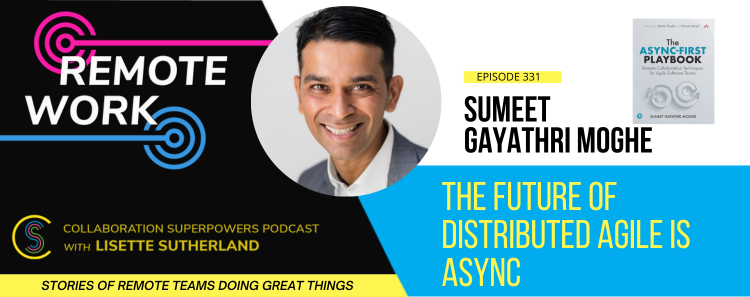 SUMEET GAYATHRI MOGHE is a product manager, a future of remote strategist, and the author of the Async-First Playbook: Remote Collaboration Techniques for Agile Software Teams. In this interview, we discuss what problems asynchronous work solves, why it's challenging and worth it, where teams can begin, and why the future of distributed agile is async.